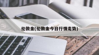 伦敦金(伦敦金今日行情走势)
