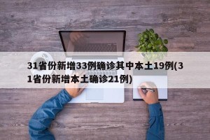 31省份新增33例确诊其中本土19例(31省份新增本土确诊21例)