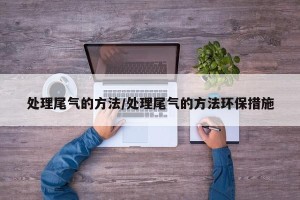 处理尾气的方法/处理尾气的方法环保措施