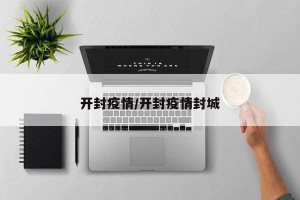 开封疫情/开封疫情封城