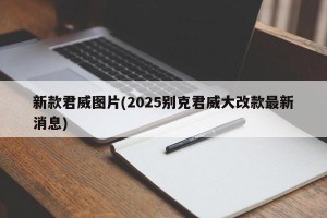 新款君威图片(2025别克君威大改款最新消息)