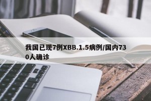 我国已现7例XBB.1.5病例/国内730人确诊