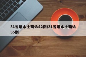 31省增本土确诊42例/31省增本土确诊55例
