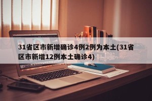 31省区市新增确诊4例2例为本土(31省区市新增12例本土确诊4)
