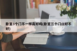 卧室3个门不一样高好吗(卧室三个门口好不好)