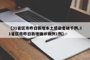 【31省区市昨日新增本土感染者破千例,31省区市昨日新增确诊病例1例】