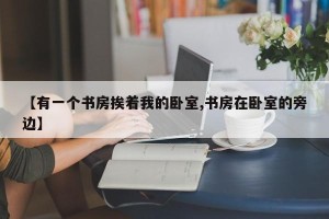 【有一个书房挨着我的卧室,书房在卧室的旁边】