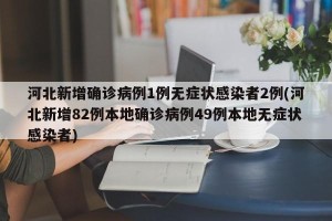 河北新增确诊病例1例无症状感染者2例(河北新增82例本地确诊病例49例本地无症状感染者)