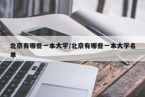 北京有哪些一本大学/北京有哪些一本大学名单