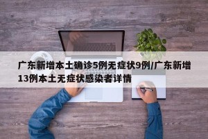 广东新增本土确诊5例无症状9例/广东新增13例本土无症状感染者详情