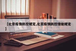 【北京疫情防控规定,北京疫情防控措施规定】