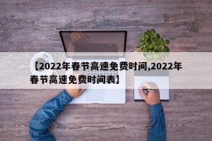 【2022年春节高速免费时间,2022年春节高速免费时间表】