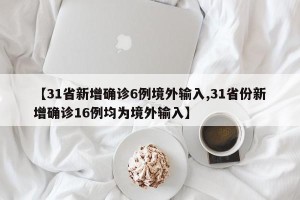 【31省新增确诊6例境外输入,31省份新增确诊16例均为境外输入】