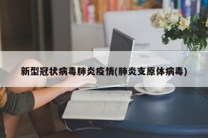 新型冠状病毒肺炎疫情(肺炎支原体病毒)