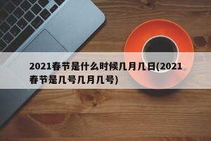 2021春节是什么时候几月几日(2021春节是几号几月几号)