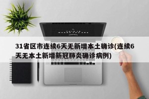 31省区市连续6天无新增本土确诊(连续6天无本土新增新冠肺炎确诊病例)