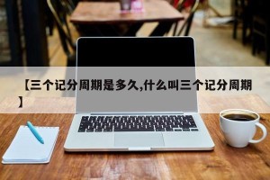 【三个记分周期是多久,什么叫三个记分周期】