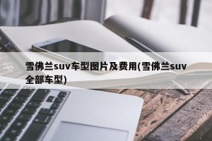 雪佛兰suv车型图片及费用(雪佛兰suv全部车型)