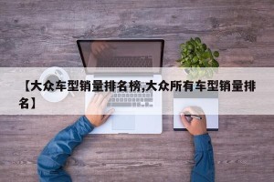 【大众车型销量排名榜,大众所有车型销量排名】