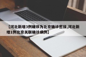 【河北新增3例确诊为北京确诊密接,河北新增1例北京关联确诊病例】