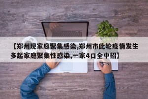 【郑州现家庭聚集感染,郑州市此轮疫情发生多起家庭聚集性感染,一家4口全中招】