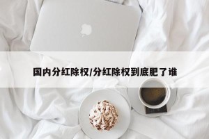 国内分红除权/分红除权到底肥了谁