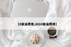 【0柴油费用,2010柴油费用】