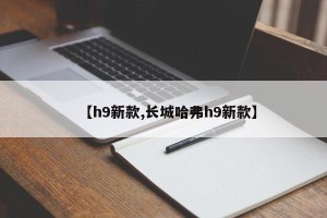 【h9新款,长城哈弗h9新款】