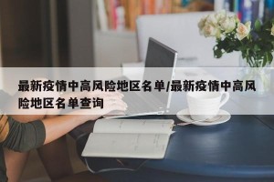 最新疫情中高风险地区名单/最新疫情中高风险地区名单查询