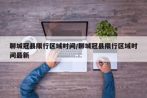 聊城冠县限行区域时间/聊城冠县限行区域时间最新