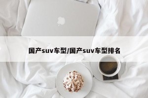 国产suv车型/国产suv车型排名