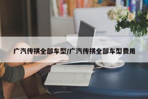广汽传祺全部车型/广汽传祺全部车型费用