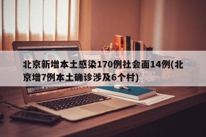 北京新增本土感染170例社会面14例(北京增7例本土确诊涉及6个村)