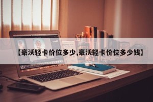【豪沃轻卡价位多少,豪沃轻卡价位多少钱】