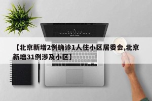 【北京新增2例确诊1人住小区居委会,北京新增31例涉及小区】