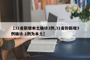 【31省新增本土确诊3例,31省份新增3例确诊 1例为本土】