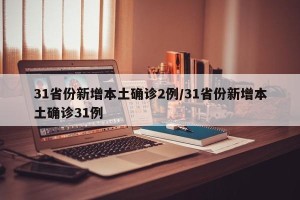 31省份新增本土确诊2例/31省份新增本土确诊31例