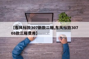 【东风标致307新款二厢,东风标致30708款三厢费用】