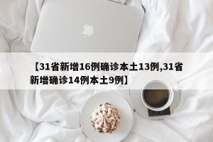 【31省新增16例确诊本土13例,31省新增确诊14例本土9例】