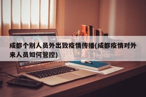 成都个别人员外出致疫情传播(成都疫情对外来人员如何管控)