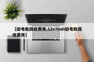 【旧电瓶回收费用,12v70ah旧电瓶回收费用】