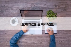 【尘埃2配置,尘埃2 配置】
