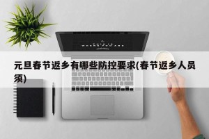 元旦春节返乡有哪些防控要求(春节返乡人员须)