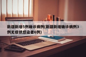 新疆新增5例确诊病例(新疆新增确诊病例3例无症状感染者6例)