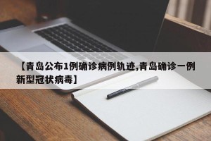 【青岛公布1例确诊病例轨迹,青岛确诊一例新型冠状病毒】