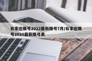 石家庄限号2022最新限号7月/石家庄限号2020最新限号表