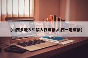【山西多地发生输入性疫情,山西一地疫情】