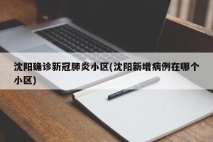 沈阳确诊新冠肺炎小区(沈阳新增病例在哪个小区)