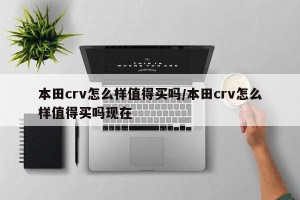 本田crv怎么样值得买吗/本田crv怎么样值得买吗现在