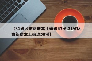 【31省区市新增本土确诊47例,31省区市新增本土确诊50例】